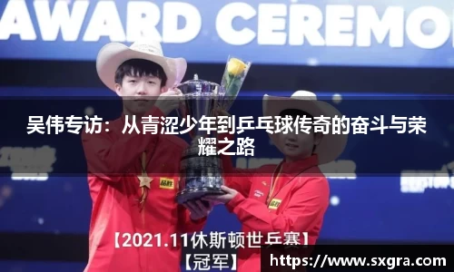 吴伟专访：从青涩少年到乒乓球传奇的奋斗与荣耀之路