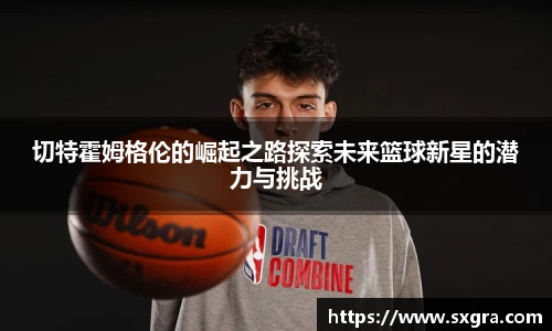 切特霍姆格伦的崛起之路探索未来篮球新星的潜力与挑战
