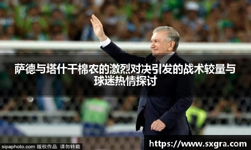 萨德与塔什干棉农的激烈对决引发的战术较量与球迷热情探讨