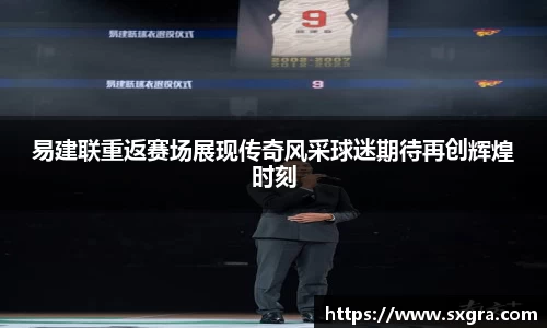 易建联重返赛场展现传奇风采球迷期待再创辉煌时刻