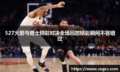 527火箭与勇士精彩对决全场回放精彩瞬间不容错过