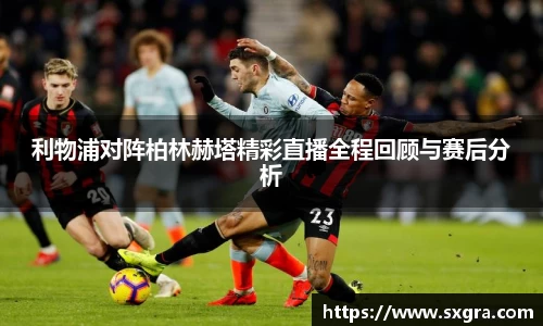 利物浦对阵柏林赫塔精彩直播全程回顾与赛后分析