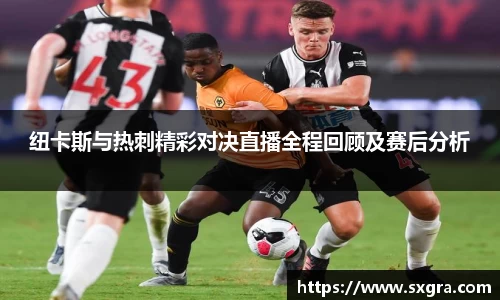 纽卡斯与热刺精彩对决直播全程回顾及赛后分析