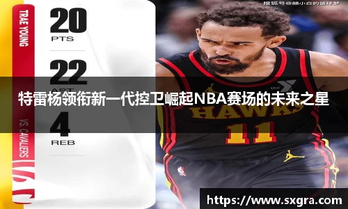 特雷杨领衔新一代控卫崛起NBA赛场的未来之星