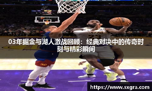 03年掘金与湖人激战回顾：经典对决中的传奇时刻与精彩瞬间
